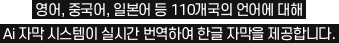 영어, 중국어, 일본어 등 135개국의 언어에 대해 Ai 자막 시스템이 실시간 번역하여 한글 자막을 제공합니다.